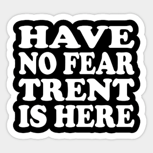 Funny - Have no Fear Trent is Here Sticker